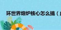 環世界熔爐核心怎么搞(血環熔爐在哪)