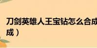 刀劍英雄人王寶鉆怎么合成(刀劍英雄寶石合成)