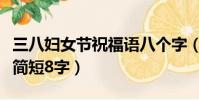 三八婦女節祝福語八個字(三八婦女節祝福語簡短8字)