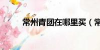 常州青團在哪里買(常州團購網)
