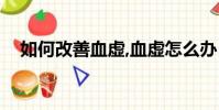如何改善血虛,血虛怎么辦(血虛怎么辦)