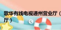 歌華有線電視通州營業廳(歌華有線通州營業廳)