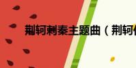 荊軻刺秦主題曲(荊軻傳奇主題曲)