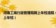 河南工商行政管理局網上年檢流程(河南工商行政管理局網上年檢)