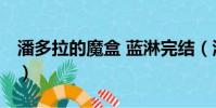 潘多拉的魔盒 藍淋完結(潘多拉的魔盒 藍淋)