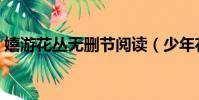 嬉游花叢無刪節閱讀(少年花叢游全文閱讀)