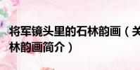 將軍鏡頭里的石林韻畫(關于將軍鏡頭里的石林韻畫簡介)