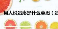 男人說蛋疼是什么意思(蛋疼是什么意思)
