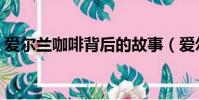 愛爾蘭咖啡背后的故事(愛爾蘭咖啡的故事)