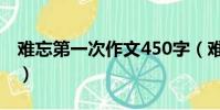 難忘第一次作文450字(難忘第一次作文400)