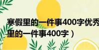 寒假里的一件事400字優秀作文包餃子(寒假里的一件事400字)