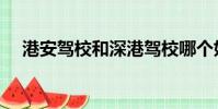 港安駕校和深港駕校哪個好(港安駕校)