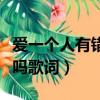 愛一個人有錯嗎歌詞在線試聽（愛一個人有錯嗎歌詞）