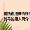 將熱血抵押給鐵甲和戰馬的男人（關于將熱血抵押給鐵甲和戰馬的男人簡介）