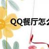 QQ餐廳怎么找不到了（qq餐廳打不開）