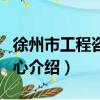 徐州市工程咨詢中心（關于徐州市工程咨詢中心介紹）