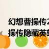 幻想曹操傳2.0攻略隱藏英雄怎么選（幻想曹操傳隱藏英雄）