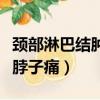頸部淋巴結腫大脖子會疼嗎（頸部淋巴結腫大脖子痛）