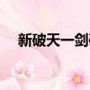 新破天一劍破天玖玉（新破天一劍窩窩）