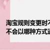 淘寶規則變更時不會以哪種方式通知客戶（淘寶規則變更時不會以哪種方式通知）