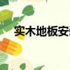 實木地板安裝工藝流程（實木地板安裝）