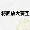 將膽放大奏圣上（關于將膽放大奏圣上簡介）