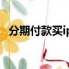 分期付款買iphone13中途可以提前付款嗎