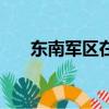 東南軍區在哪個城市（東南軍區在哪）