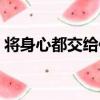 將身心都交給你（關于將身心都交給你簡介）