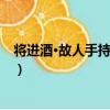 將進酒·故人手持金屈卮（關于將進酒·故人手持金屈卮簡介）