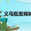 義烏批發商城地址在哪里（義烏批發商城地址）