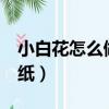 小白花怎么做 用紙巾帶棒（小白花怎么做 用紙）