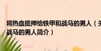 將熱血抵押給鐵甲和戰馬的男人(關于將熱血抵押給鐵甲和戰馬的男人簡介)