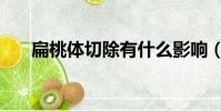 扁桃體切除有什么影響(扁桃體切除)
