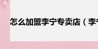怎么加盟李寧專賣店(李寧專賣店加盟)