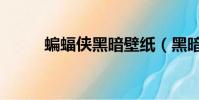 蝙蝠俠黑暗壁紙(黑暗游俠壁紙)