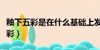 釉下五彩是在什么基礎上發展起來的(釉下五彩)
