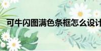 可牛閃圖滿色條框怎么設計啊(可牛閃圖)