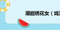 潮劇繡花女(戲潮女)