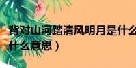 背對山河踏清風明月是什么意思(清風明月是什么意思)