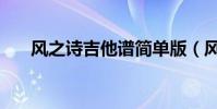 風之詩吉他譜簡單版(風之詩吉他譜)