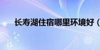 長壽湖住宿哪里環境好(長壽湖住宿)