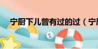 寧廚下兒曾有過的過(寧廚下兒曾有過)