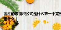 圓柱的表面積公式是什么算一個完整的(圓柱的表面積公式是什么)