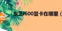 東芝l600顯卡在哪里(東芝l600)