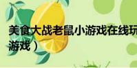 美食大戰老鼠小游戲在線玩(美食大戰老鼠小游戲)