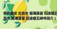 將赴高安 出吉水 報謁縣官 歸涂宿五峰寺(關于將赴高安 出吉水 報謁縣官 歸涂宿五峰寺簡介)