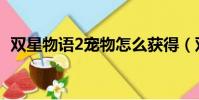 雙星物語2寵物怎么獲得(雙星物語2寵物)