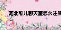 河北酷兒聊天室怎么注冊(河北酷兒)