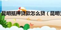昆明抵押貸款怎么貸(昆明無抵押小額貸款)